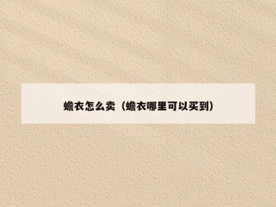 蟾衣怎么卖（蟾衣哪里可以买到）