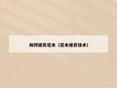如何修剪花木（花木修剪技术）