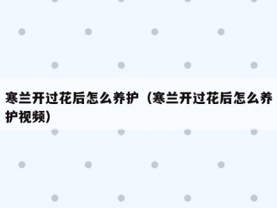 寒兰开过花后怎么养护（寒兰开过花后怎么养护视频）
