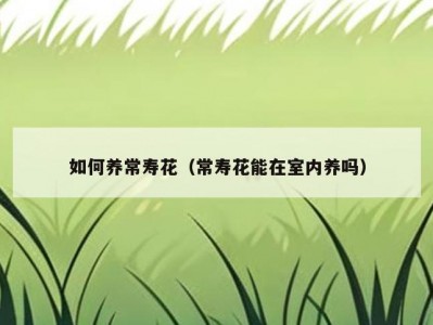 如何养常寿花（常寿花能在室内养吗）