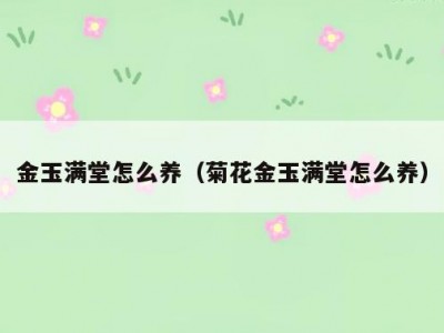 金玉满堂怎么养（菊花金玉满堂怎么养）