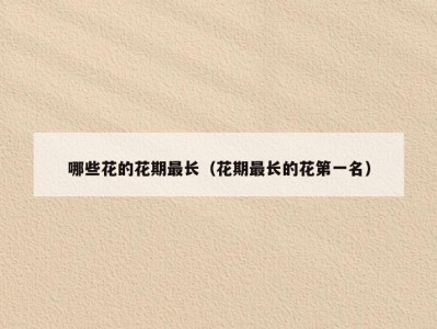 哪些花的花期最长（花期最长的花第一名）