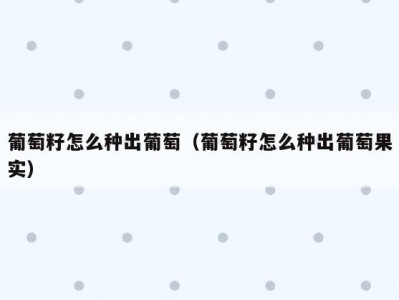 葡萄籽怎么种出葡萄（葡萄籽怎么种出葡萄果实）
