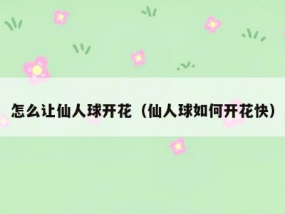 怎么让仙人球开花（仙人球如何开花快）
