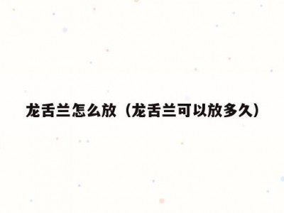 龙舌兰怎么放（龙舌兰可以放多久）