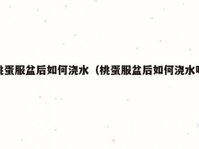 桃蛋服盆后如何浇水（桃蛋服盆后如何浇水呢）