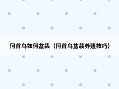 何首乌如何盆栽（何首乌盆栽养殖技巧）