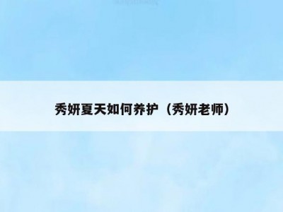 秀妍夏天如何养护（秀妍老师）