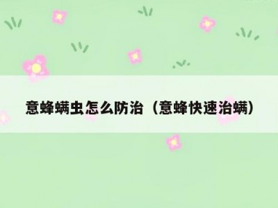 意蜂螨虫怎么防治（意蜂快速治螨）