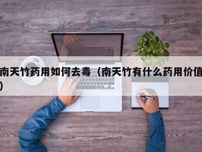 南天竹药用如何去毒（南天竹有什么药用价值）