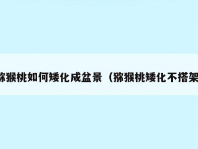 猕猴桃如何矮化成盆景（猕猴桃矮化不搭架）
