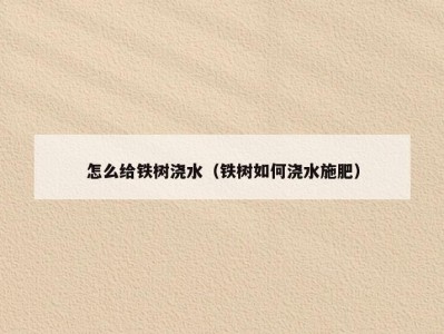 怎么给铁树浇水（铁树如何浇水施肥）