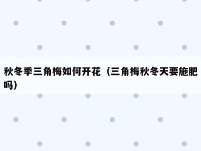 秋冬季三角梅如何开花（三角梅秋冬天要施肥吗）