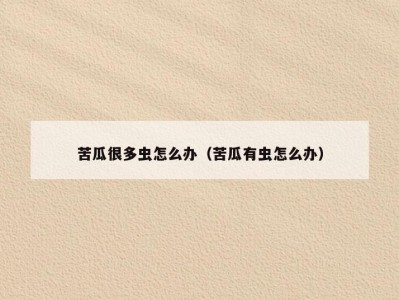 苦瓜很多虫怎么办（苦瓜有虫怎么办）
