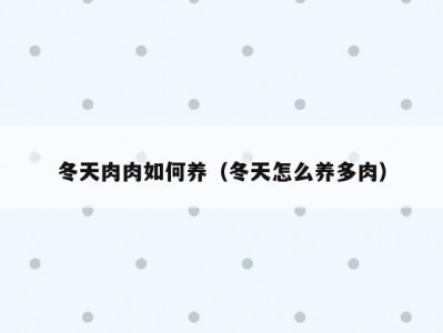 冬天肉肉如何养（冬天怎么养多肉）