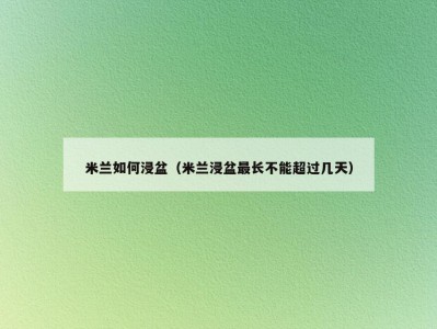 米兰如何浸盆（米兰浸盆最长不能超过几天）