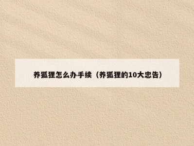 养狐狸怎么办手续（养狐狸的10大忠告）