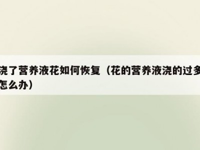 浇了营养液花如何恢复（花的营养液浇的过多怎么办）