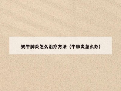 奶牛肺炎怎么治疗方法（牛肺炎怎么办）
