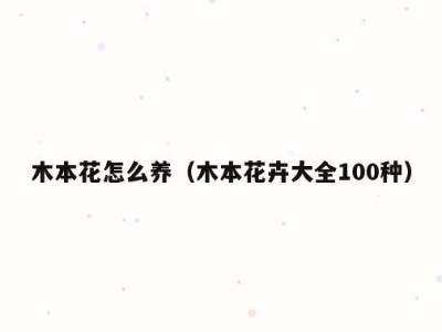 木本花怎么养（木本花卉大全100种）
