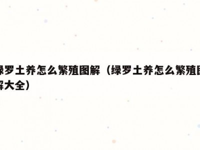 绿罗土养怎么繁殖图解（绿罗土养怎么繁殖图解大全）
