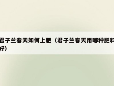 君子兰春天如何上肥（君子兰春天用哪种肥料好）
