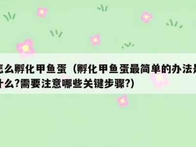 怎么孵化甲鱼蛋（孵化甲鱼蛋最简单的办法是什么?需要注意哪些关键步骤?）