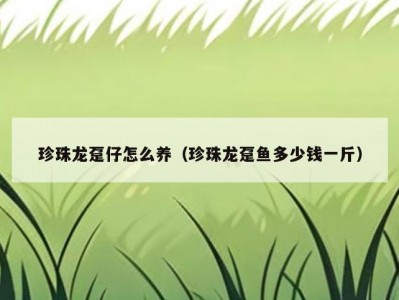 珍珠龙趸仔怎么养（珍珠龙趸鱼多少钱一斤）