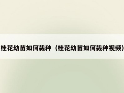 桂花幼苗如何栽种（桂花幼苗如何栽种视频）