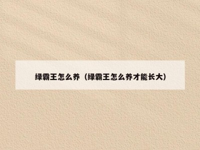 绿霸王怎么养（绿霸王怎么养才能长大）