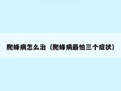 爬蜂病怎么治（爬蜂病最怕三个症状）