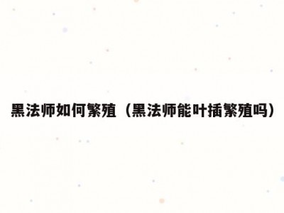 黑法师如何繁殖（黑法师能叶插繁殖吗）