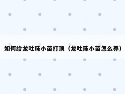 如何给龙吐珠小苗打顶（龙吐珠小苗怎么养）