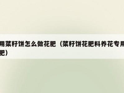 用菜籽饼怎么做花肥（菜籽饼花肥料养花专用肥）