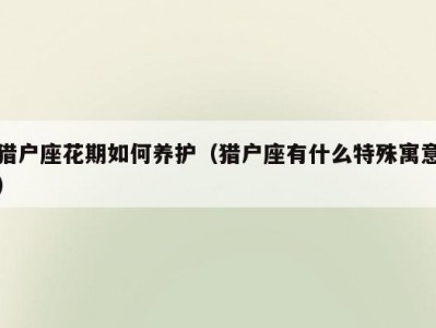 猎户座花期如何养护（猎户座有什么特殊寓意）