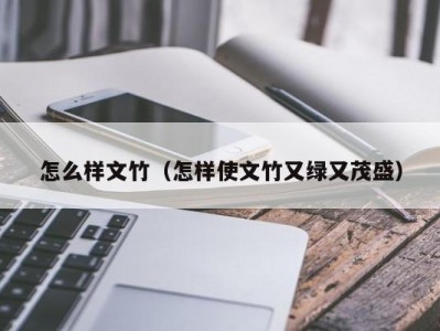 怎么样文竹（怎样使文竹又绿又茂盛）