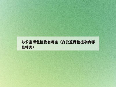 办公室绿色植物有哪些（办公室绿色植物有哪些种类）