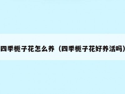 四季栀子花怎么养（四季栀子花好养活吗）