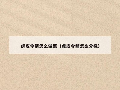 虎皮令箭怎么做菜（虎皮令箭怎么分株）