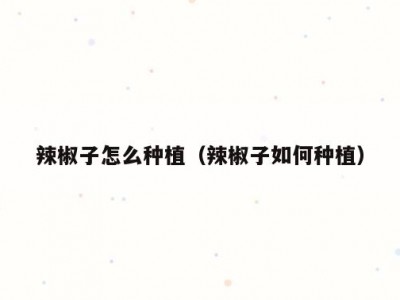 辣椒子怎么种植（辣椒子如何种植）