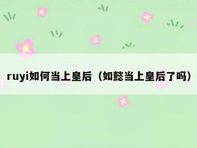 ruyi如何当上皇后（如懿当上皇后了吗）