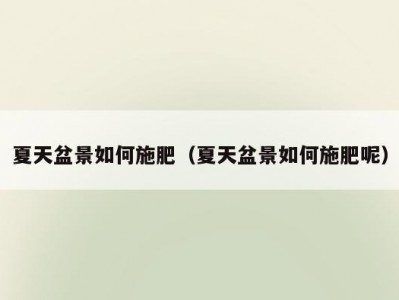 夏天盆景如何施肥（夏天盆景如何施肥呢）