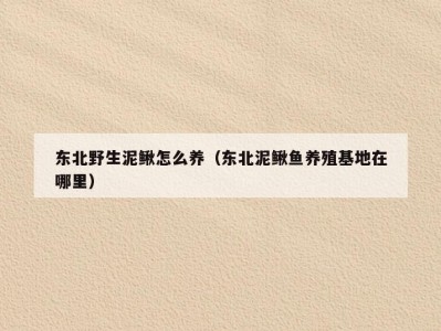 东北野生泥鳅怎么养（东北泥鳅鱼养殖基地在哪里）