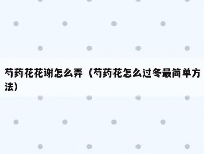 芍药花花谢怎么弄（芍药花怎么过冬最简单方法）