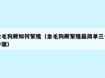 金毛狗蕨如何繁殖（金毛狗蕨繁殖最简单三个步骤）