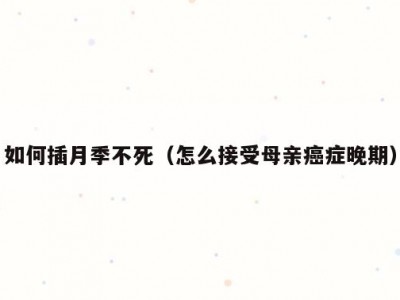 如何插月季不死（怎么接受母亲癌症晚期）