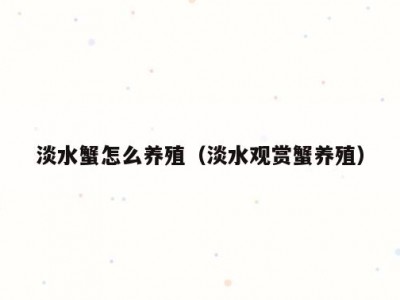淡水蟹怎么养殖（淡水观赏蟹养殖）