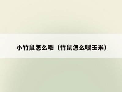 小竹鼠怎么喂（竹鼠怎么喂玉米）