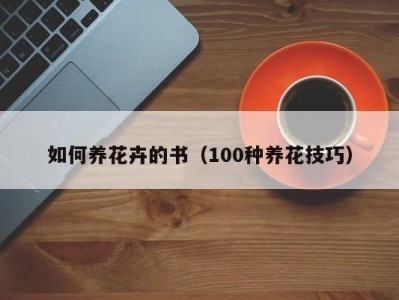 如何养花卉的书（100种养花技巧）