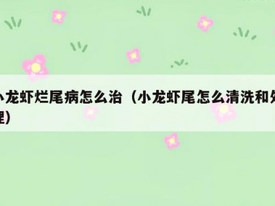 小龙虾烂尾病怎么治（小龙虾尾怎么清洗和处理）